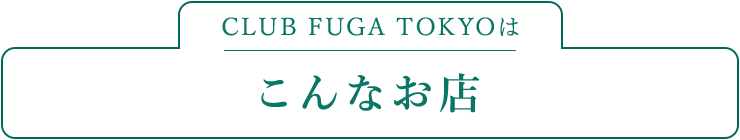 CLUB FUGA TOKYOはこんなお店