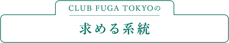 CLUB FUGA TOKYOの求める系統